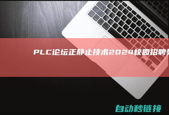 PLC论坛|正静止技术2024校园招聘|务工消息